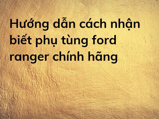 Hướng dẫn cách nhận biết phụ tùng ford ranger chính hãng