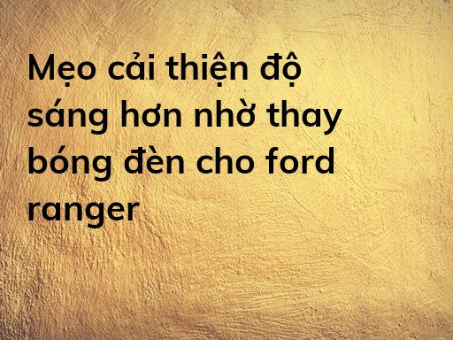 Mẹo cải thiện độ sáng hơn nhờ thay bóng đèn cho ford ranger