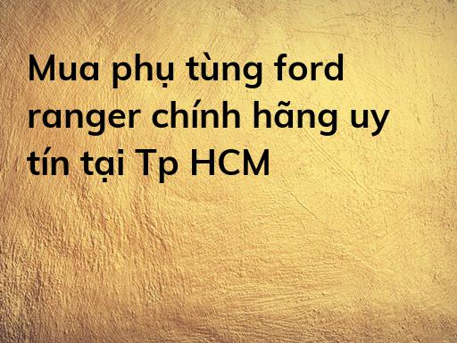 Mua phụ tùng ford ranger chính hãng uy tín tại Tp HCM