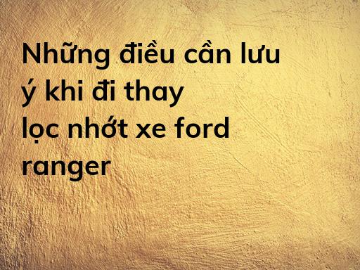 Những điều cần lưu ý khi đi thay lọc nhớt xe ford ranger