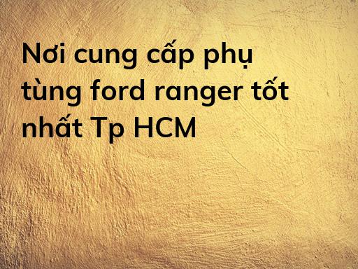 Nơi cung cấp phụ tùng ford ranger tốt nhất Tp HCM